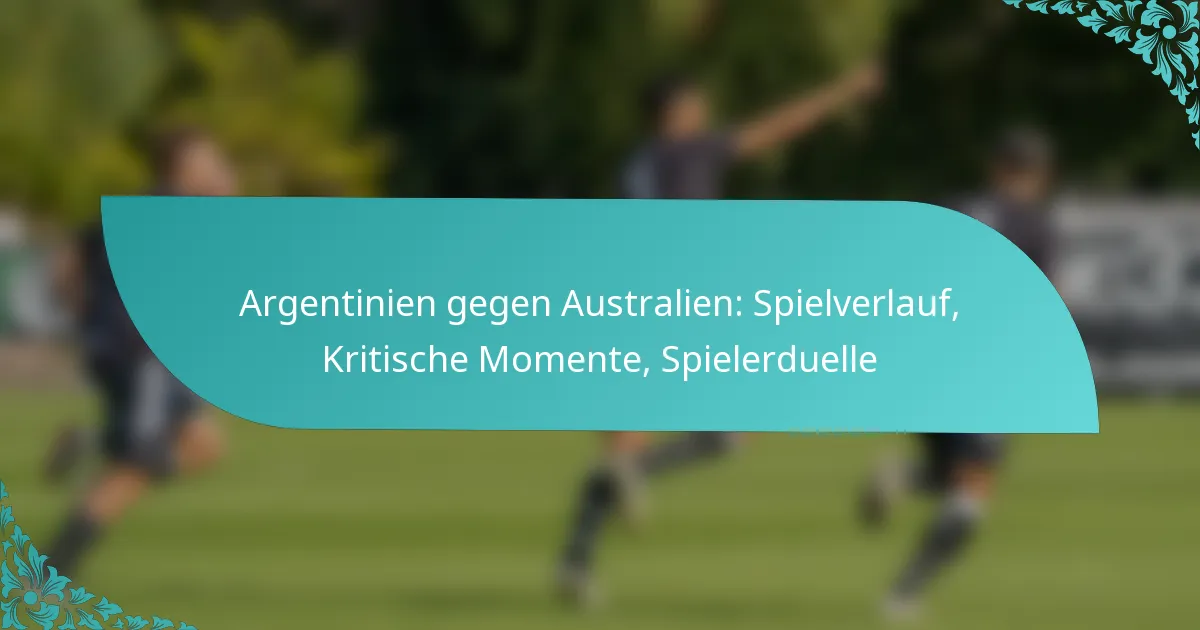 featured-image-argentinien-gegen-australien-spielverlauf-kritische-momente-spielerduelle