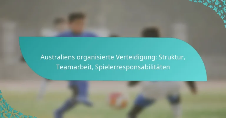 featured-image-australiens-organisierte-verteidigung-struktur-teamarbeit-spielerresponsabilitaten