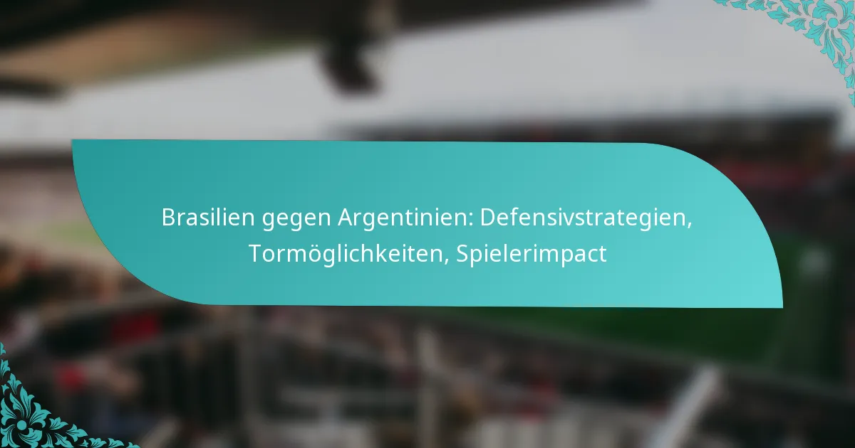 featured-image-brasilien-gegen-argentinien-defensivstrategien-tormoglichkeiten-spielerimpact