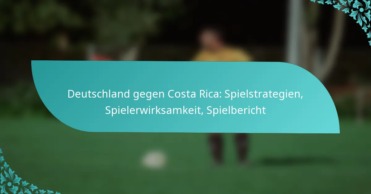 featured-image-deutschland-gegen-costa-rica-spielstrategien-spielerwirksamkeit-spielbericht