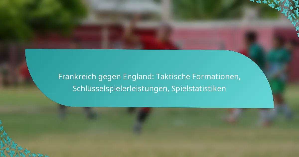 featured-image-frankreich-gegen-england-taktische-formationen-schlusselspielerleistungen-spielstatistiken