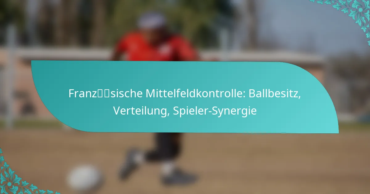 featured-image-franzsische-mittelfeldkontrolle-ballbesitz-verteilung-spieler-synergie