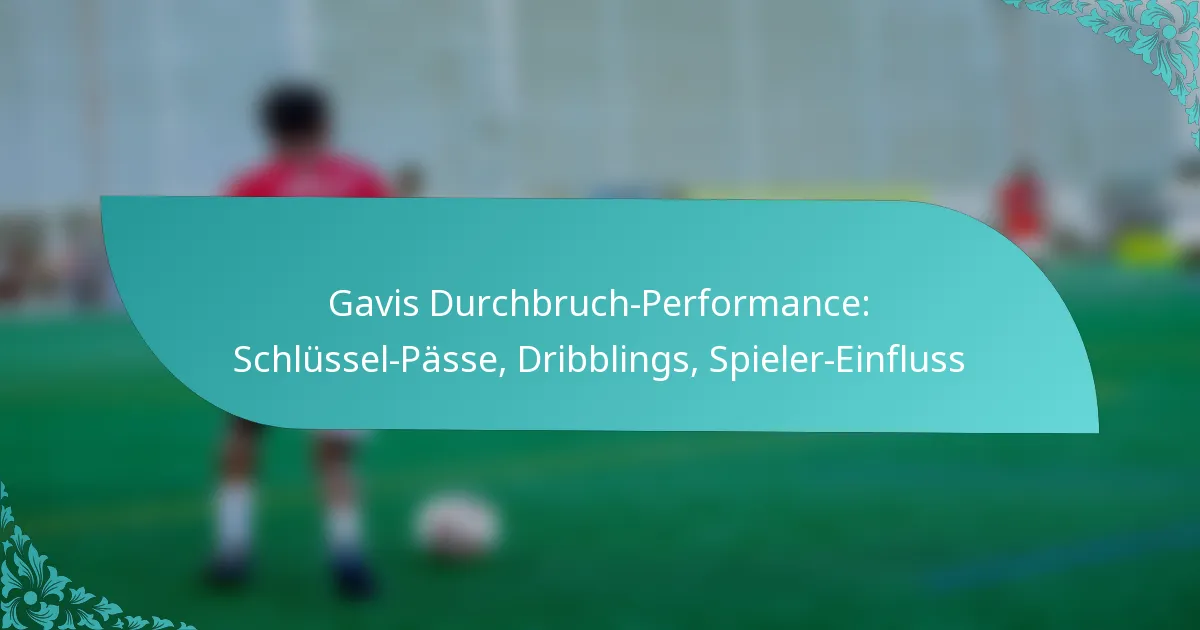 featured-image-gavis-durchbruch-performance-schlussel-passe-dribblings-spieler-einfluss
