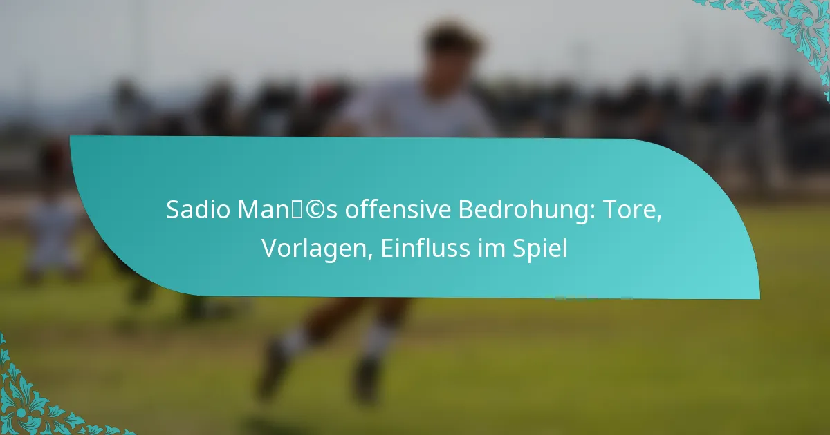 featured-image-sadio-mancs-offensive-bedrohung-tore-vorlagen-einfluss-im-spiel
