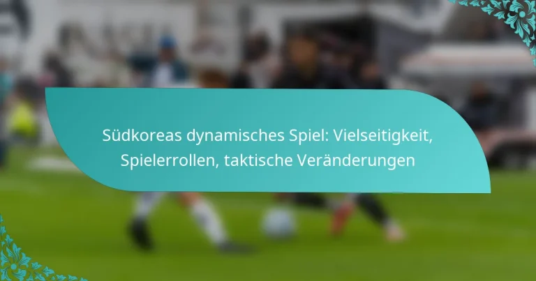 featured-image-sudkoreas-dynamisches-spiel-vielseitigkeit-spielerrollen-taktische-veranderungen