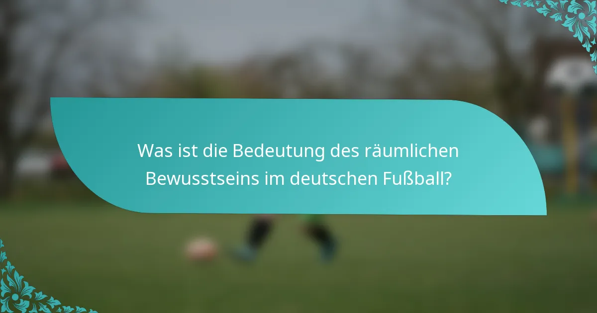 Was ist die Bedeutung des räumlichen Bewusstseins im deutschen Fußball?