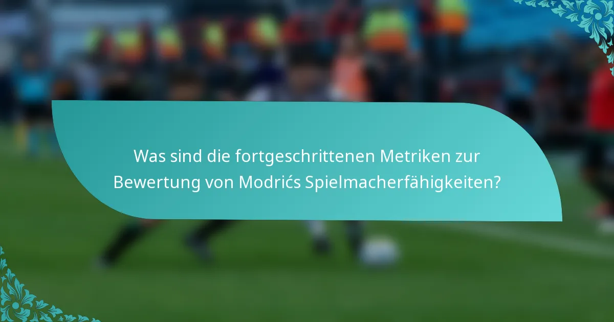 Was sind die fortgeschrittenen Metriken zur Bewertung von Modrićs Spielmacherfähigkeiten?