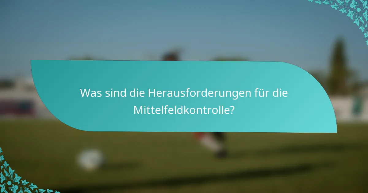 Was sind die Herausforderungen für die Mittelfeldkontrolle?
