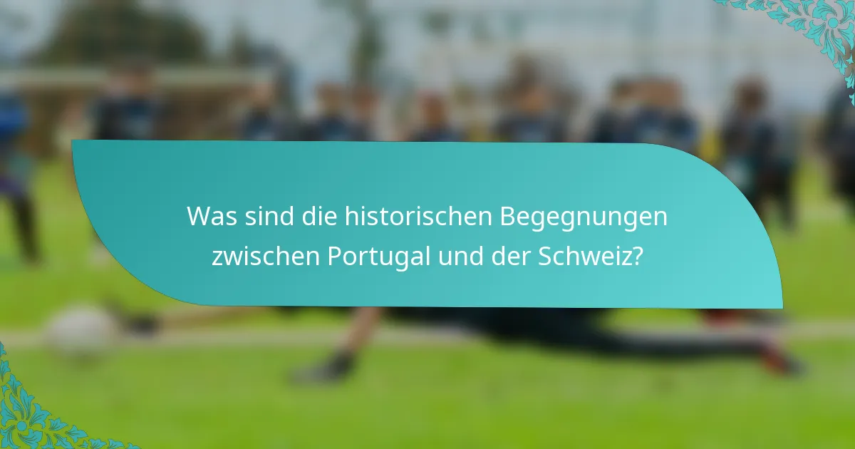 Was sind die historischen Begegnungen zwischen Portugal und der Schweiz?