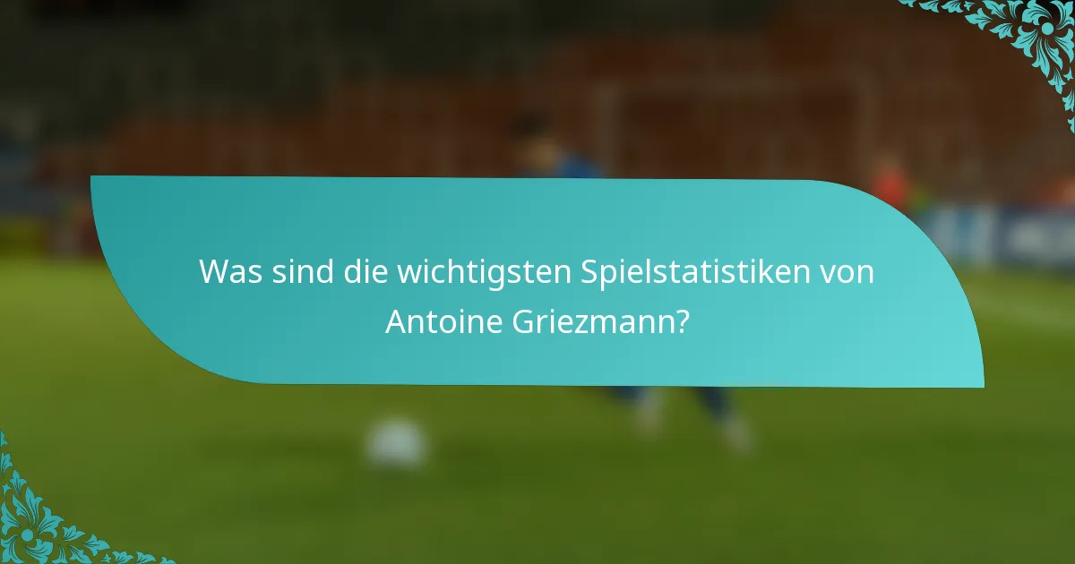 Was sind die wichtigsten Spielstatistiken von Antoine Griezmann?