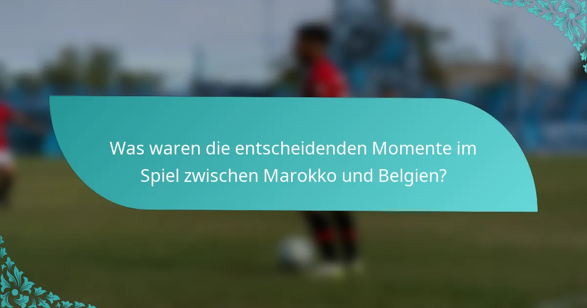 Was waren die entscheidenden Momente im Spiel zwischen Marokko und Belgien?