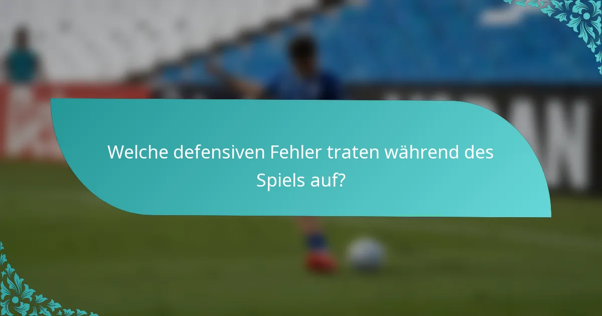 Welche defensiven Fehler traten während des Spiels auf?