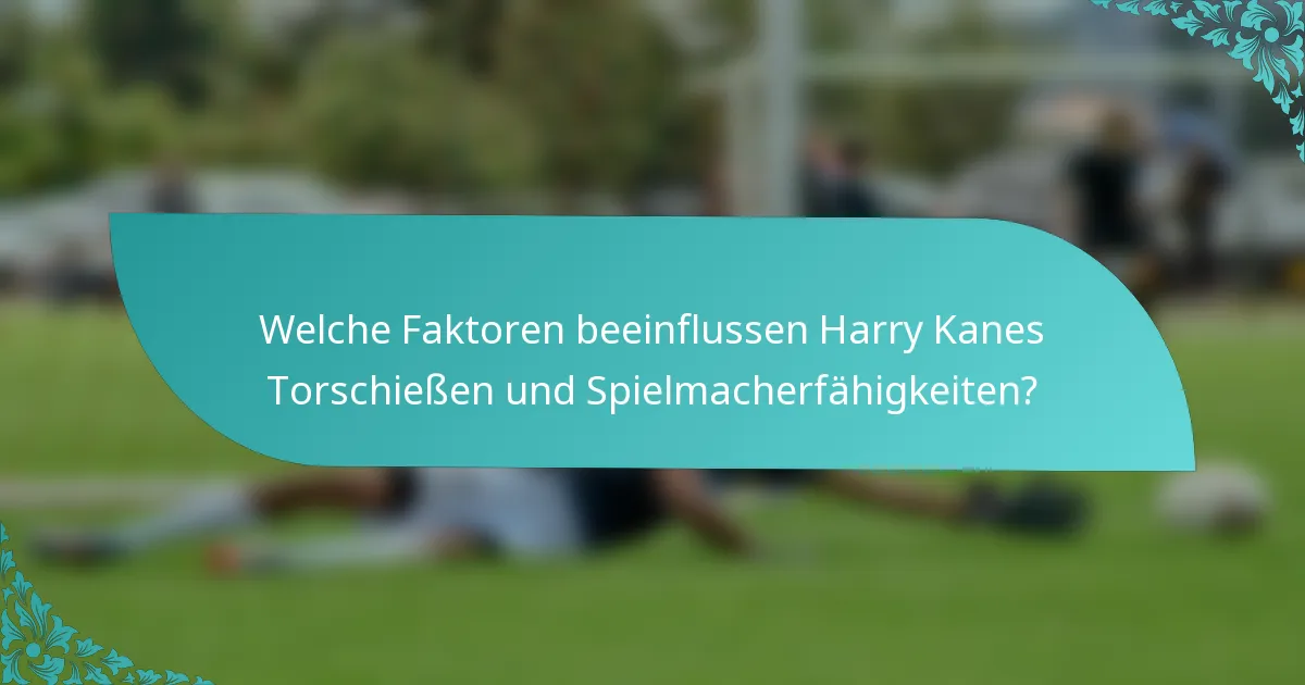 Welche Faktoren beeinflussen Harry Kanes Torschießen und Spielmacherfähigkeiten?