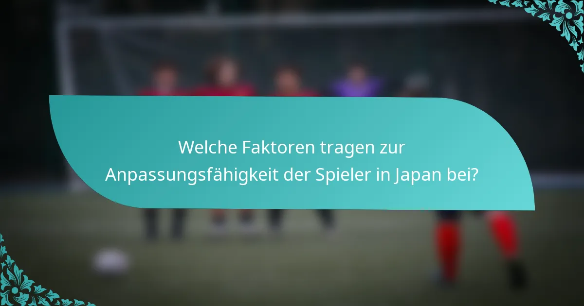 Welche Faktoren tragen zur Anpassungsfähigkeit der Spieler in Japan bei?