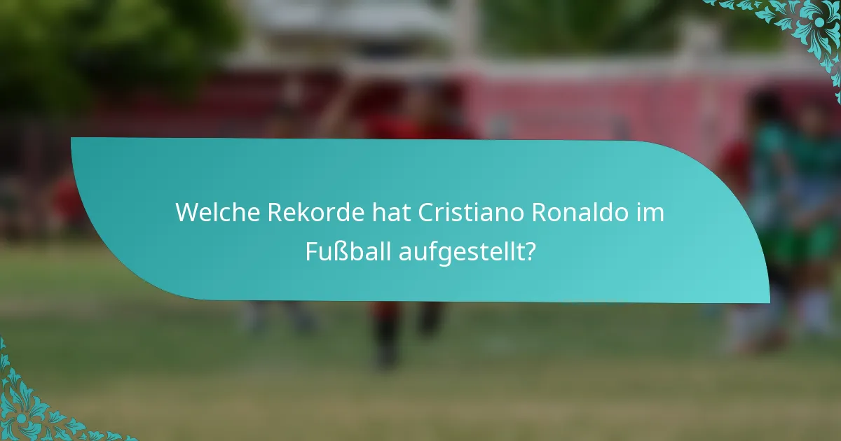 Welche Rekorde hat Cristiano Ronaldo im Fußball aufgestellt?