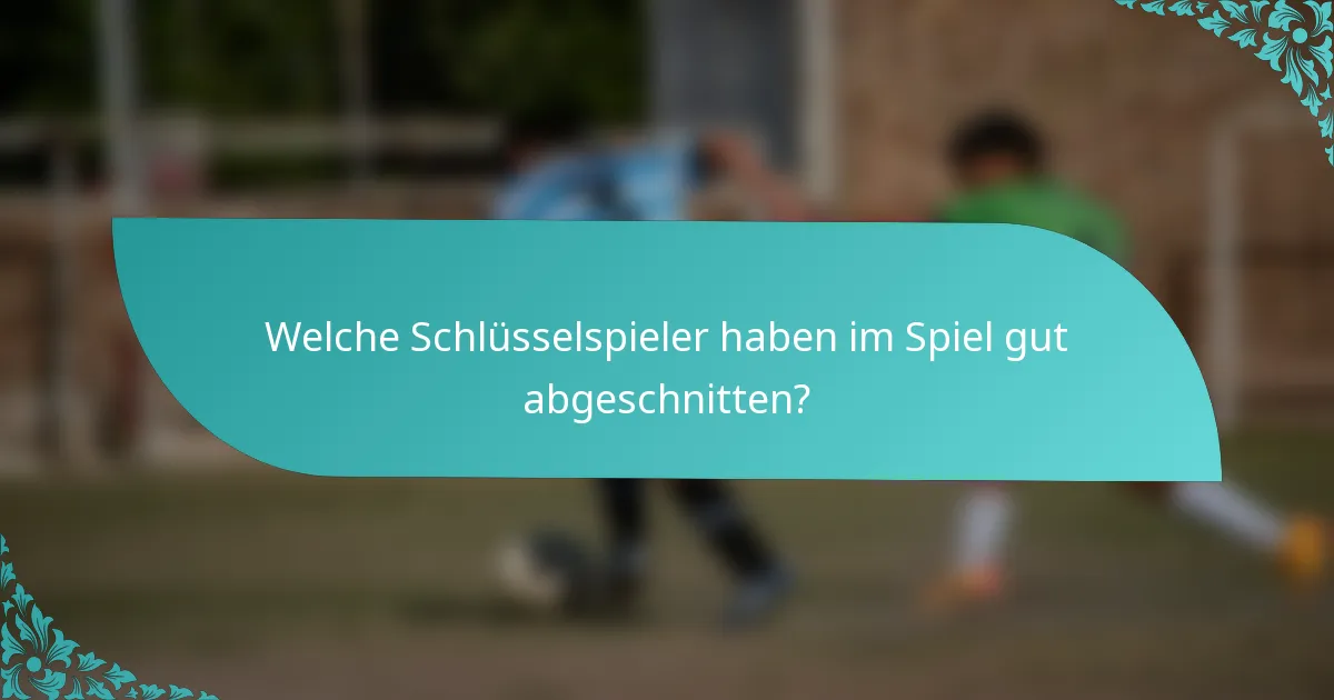 Welche Schlüsselspieler haben im Spiel gut abgeschnitten?