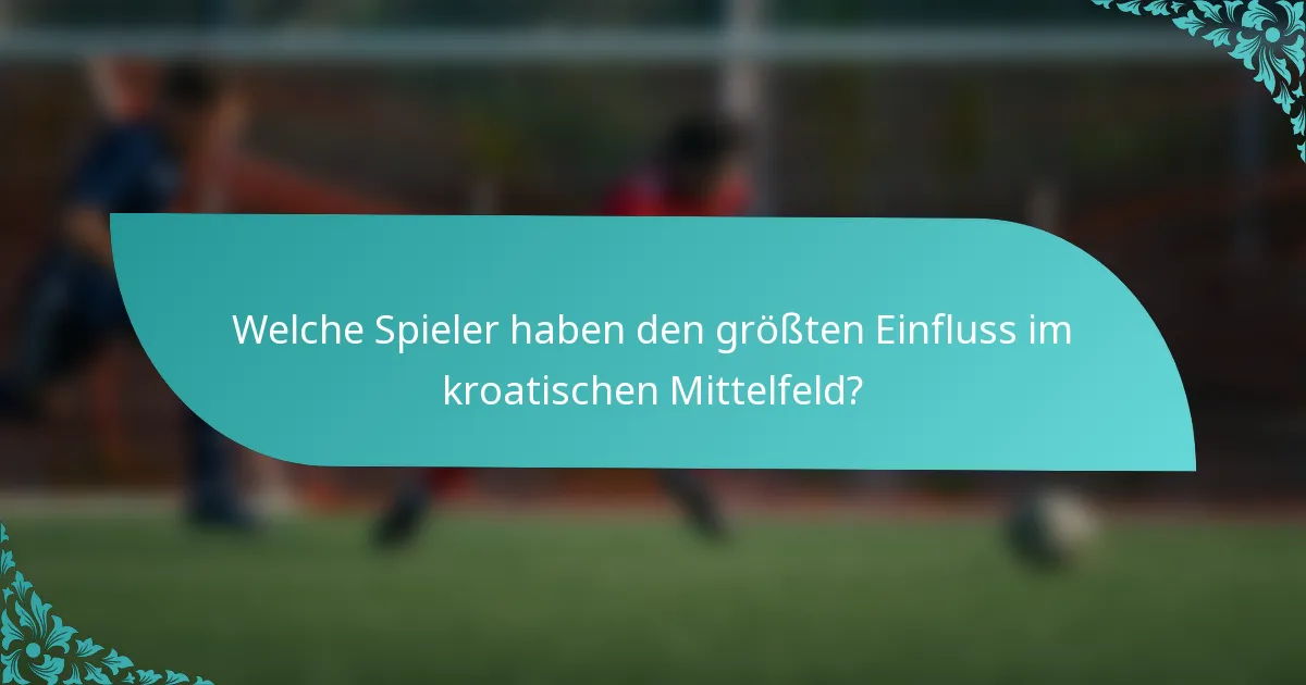 Welche Spieler haben den größten Einfluss im kroatischen Mittelfeld?