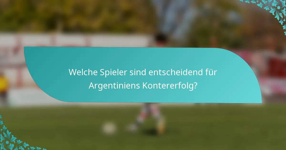 Welche Spieler sind entscheidend für Argentiniens Kontererfolg?