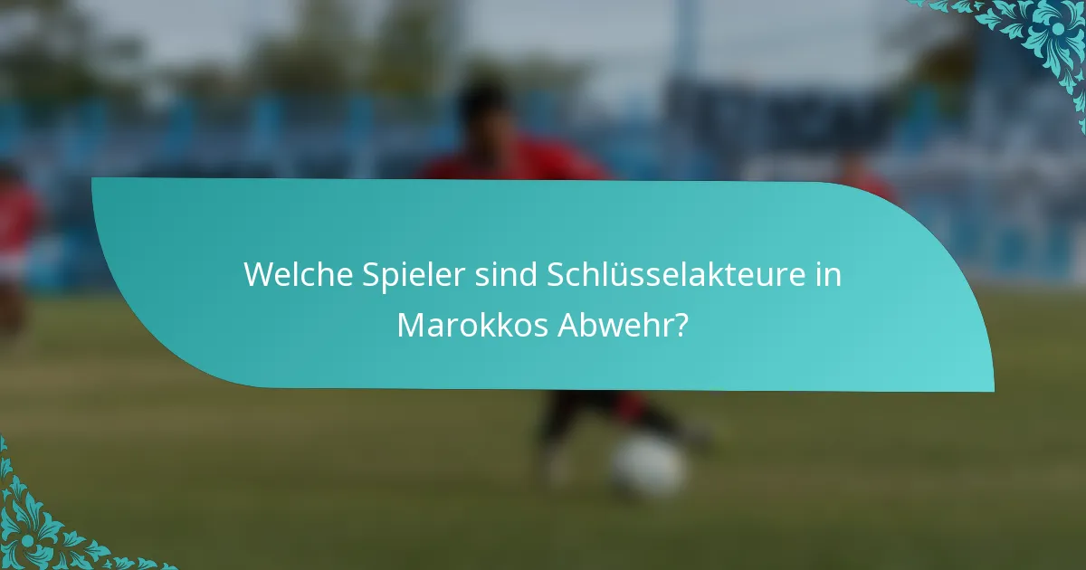 Welche Spieler sind Schlüsselakteure in Marokkos Abwehr?