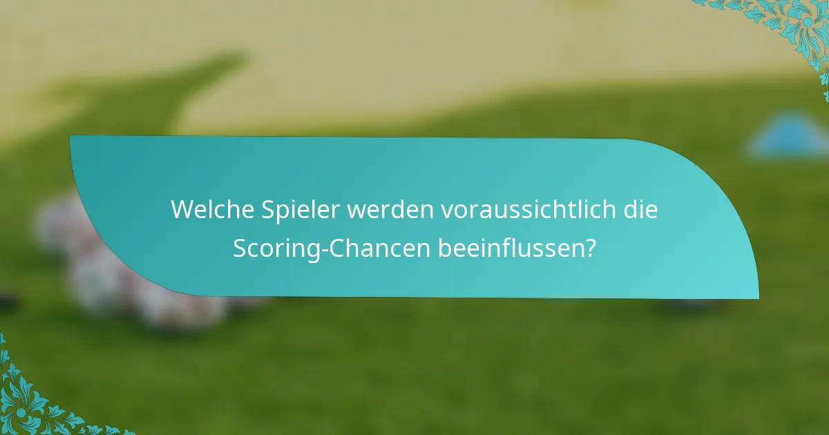 Welche Spieler werden voraussichtlich die Scoring-Chancen beeinflussen?