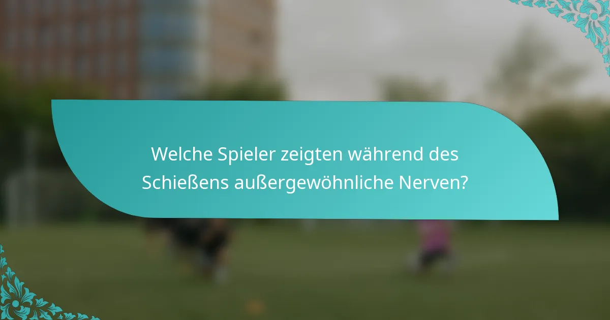 Welche Spieler zeigten während des Schießens außergewöhnliche Nerven?