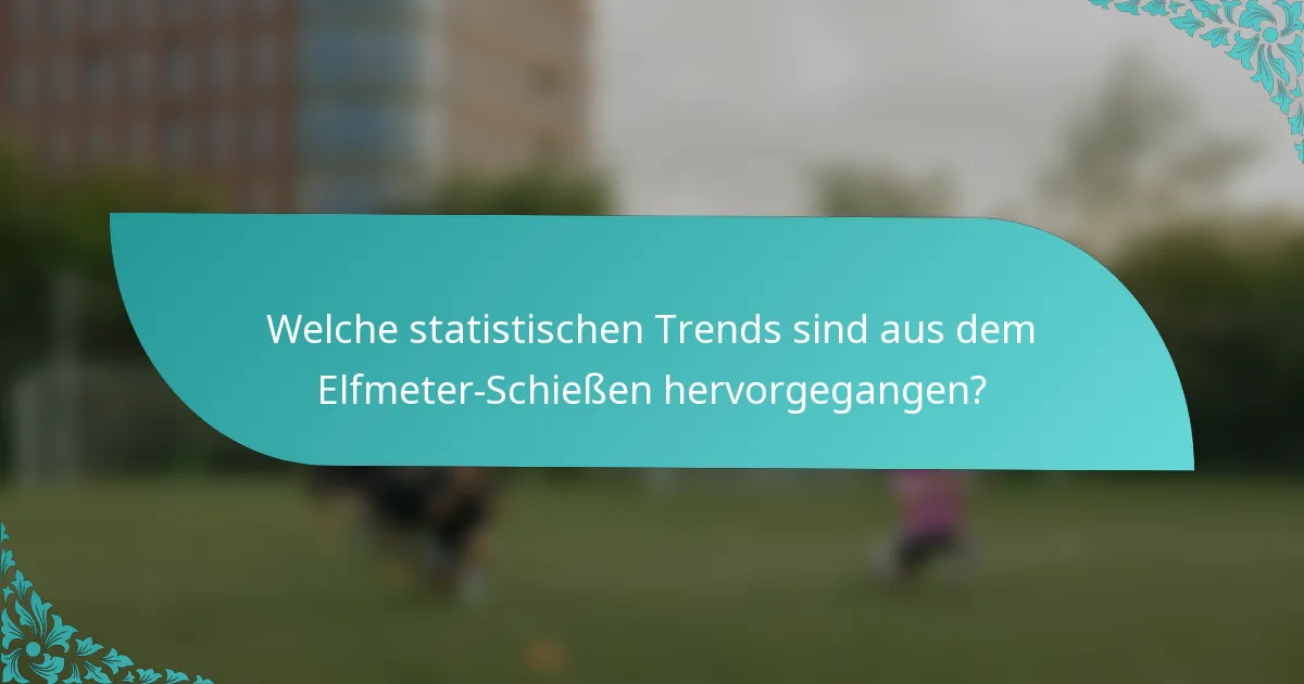 Welche statistischen Trends sind aus dem Elfmeter-Schießen hervorgegangen?