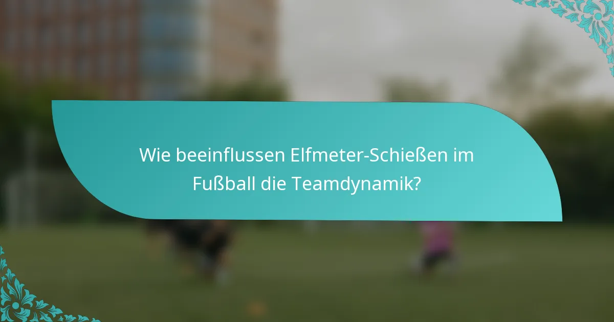 Wie beeinflussen Elfmeter-Schießen im Fußball die Teamdynamik?