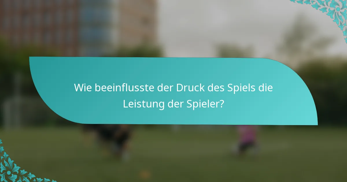 Wie beeinflusste der Druck des Spiels die Leistung der Spieler?