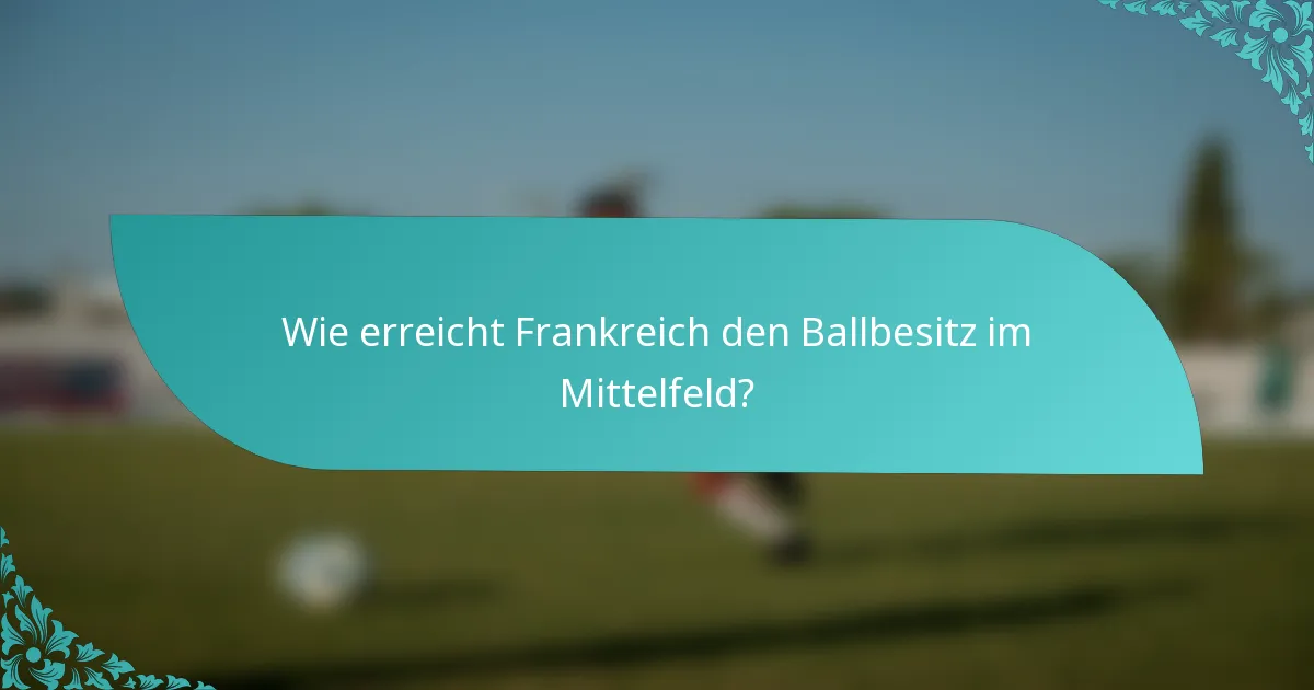 Wie erreicht Frankreich den Ballbesitz im Mittelfeld?