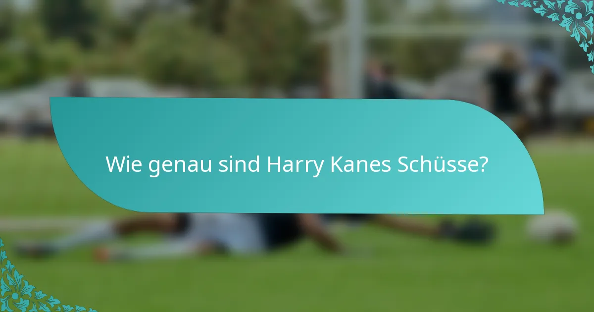 Wie genau sind Harry Kanes Schüsse?