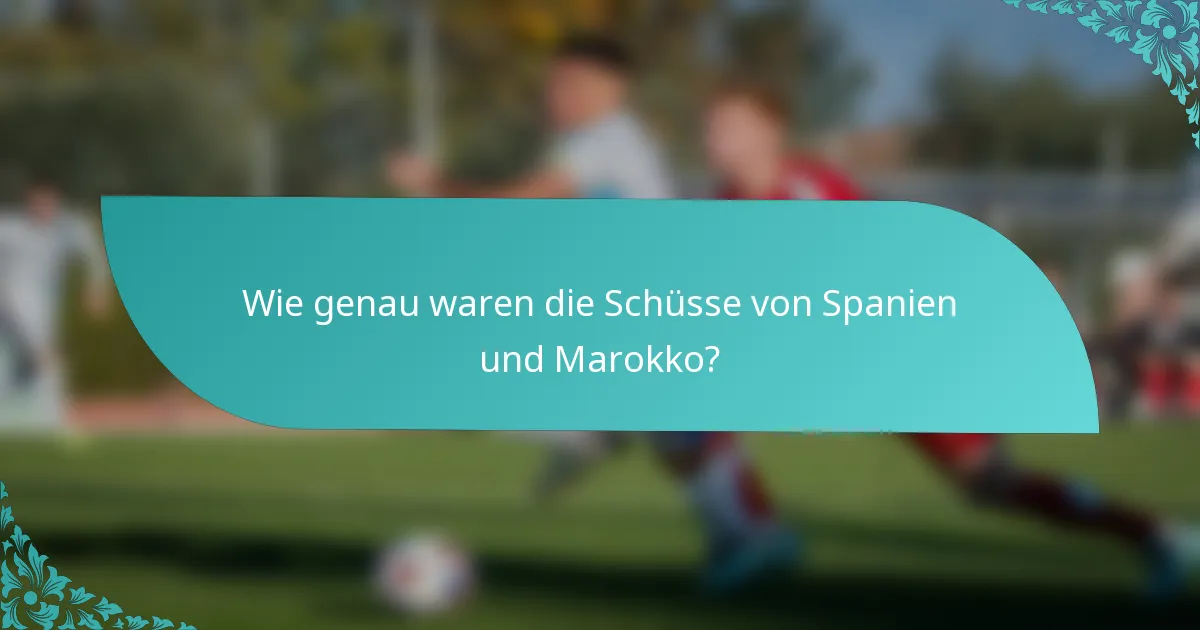Wie genau waren die Schüsse von Spanien und Marokko?