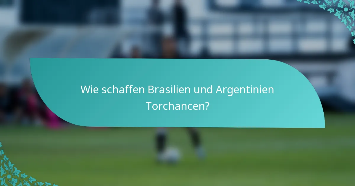 Wie schaffen Brasilien und Argentinien Torchancen?