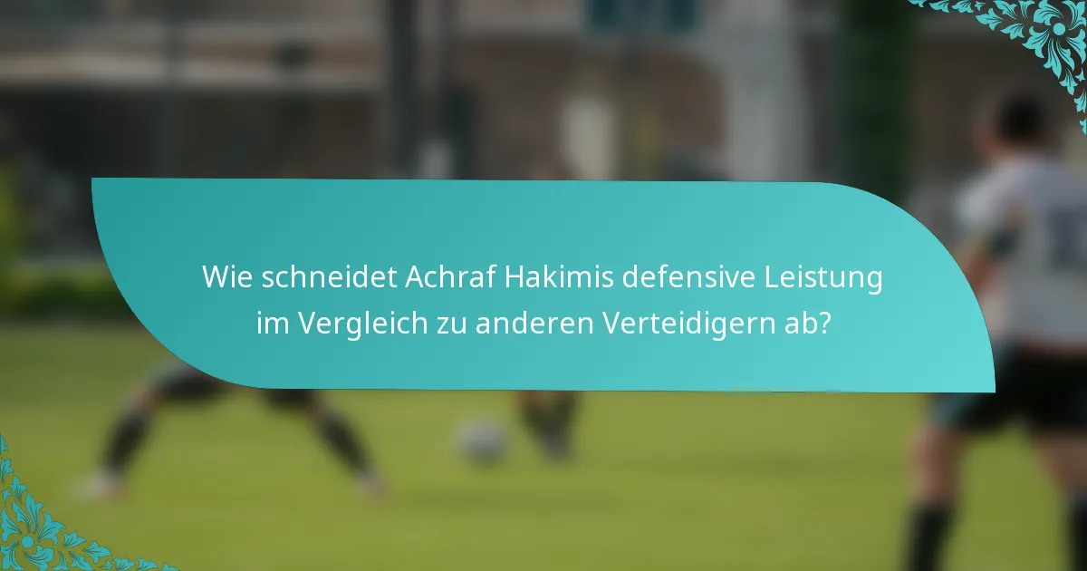 Wie schneidet Achraf Hakimis defensive Leistung im Vergleich zu anderen Verteidigern ab?