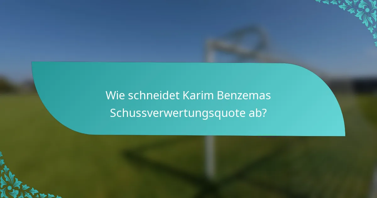 Wie schneidet Karim Benzemas Schussverwertungsquote ab?