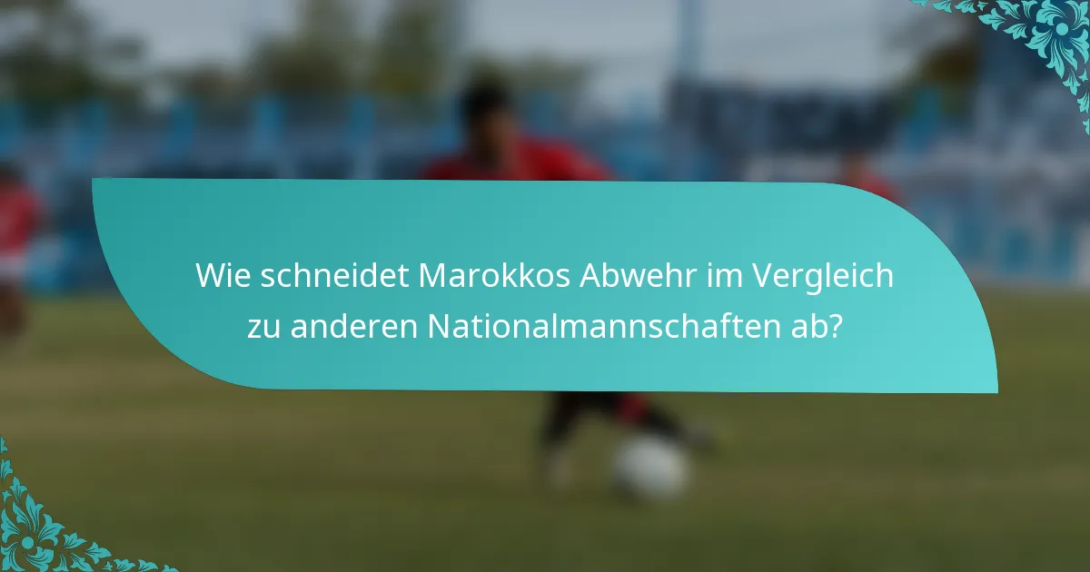 Wie schneidet Marokkos Abwehr im Vergleich zu anderen Nationalmannschaften ab?