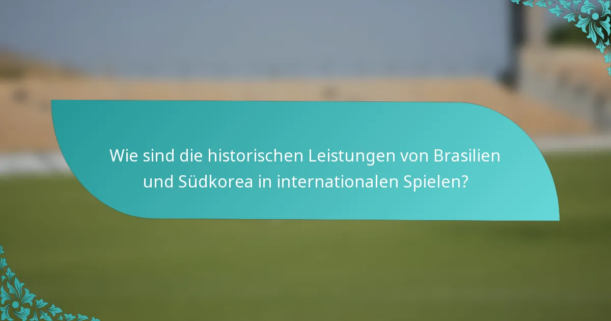 Wie sind die historischen Leistungen von Brasilien und Südkorea in internationalen Spielen?