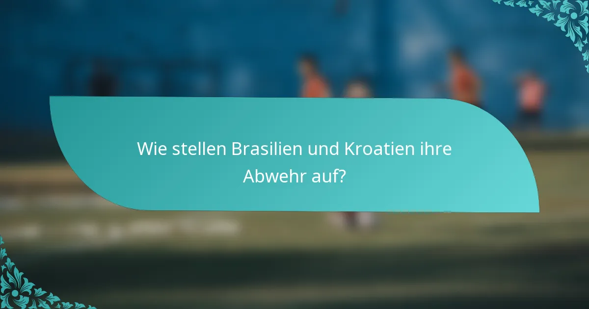 Wie stellen Brasilien und Kroatien ihre Abwehr auf?