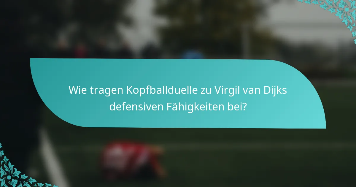 Wie tragen Kopfballduelle zu Virgil van Dijks defensiven Fähigkeiten bei?