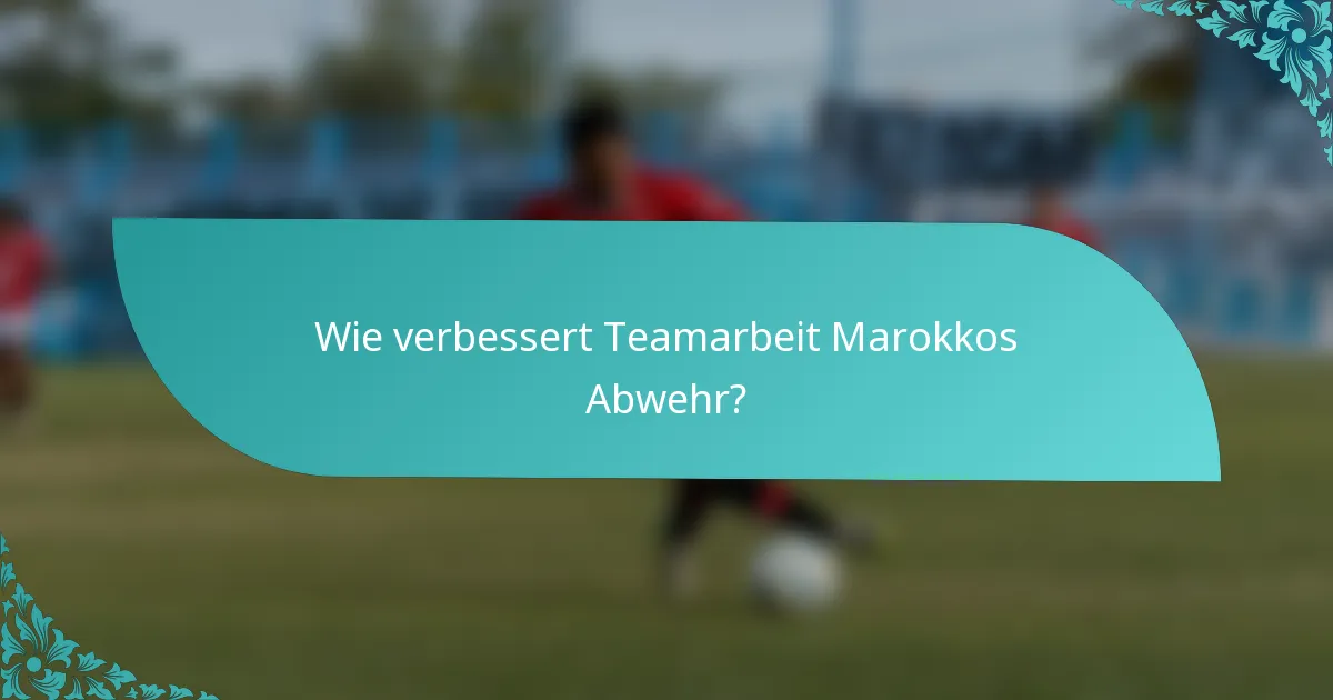 Wie verbessert Teamarbeit Marokkos Abwehr?