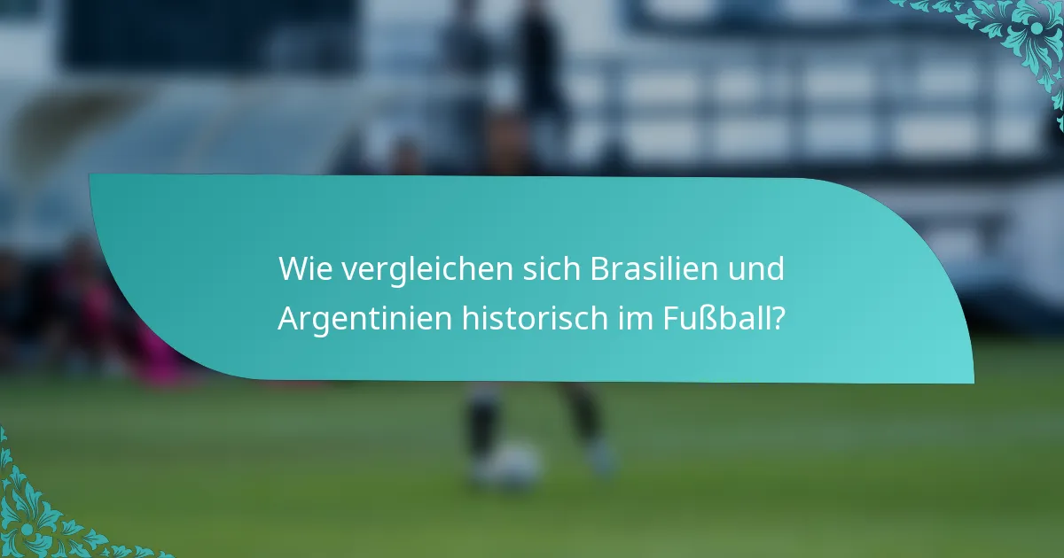 Wie vergleichen sich Brasilien und Argentinien historisch im Fußball?