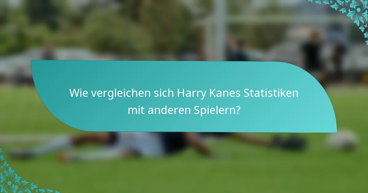Wie vergleichen sich Harry Kanes Statistiken mit anderen Spielern?
