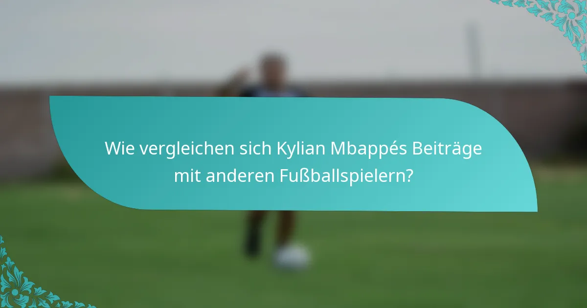 Wie vergleichen sich Kylian Mbappés Beiträge mit anderen Fußballspielern?