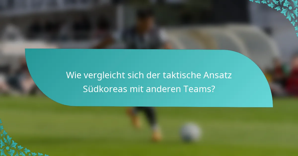 Wie vergleicht sich der taktische Ansatz Südkoreas mit anderen Teams?